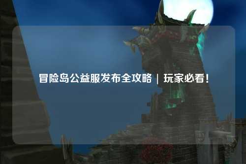 冒险岛公益服发布全攻略 | 玩家必看！