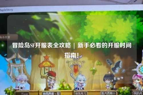 冒险岛SF开服表全攻略 | 新手必看的开服时间指南！