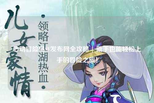心动冒险岛SF发布网全攻略 | 新手也能轻松上手的冒险之旅！